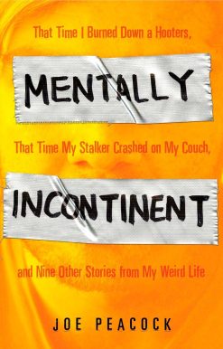 Mentally Incontinent: That Time I Burned Down a Hooters, That Time My Stalker Crashed on My Couch, and Nine Other Stories from My Weird Life