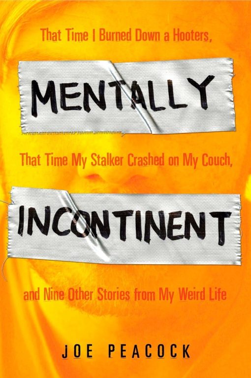 Mentally Incontinent: That Time I Burned Down a Hooters, That Time My Stalker Crashed on My Couch, and Nine Other Stories from My Weird Life