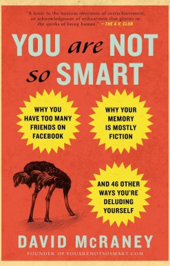 Why You Have Too Many Friends on Facebook, Why Your Memory Is Mostly Fiction, an d 46 Other Ways You're Deluding Yourself: You Are Not So Smart