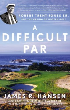 A Difficult Par: Robert Trent Jones Sr. and the Making of Modern Golf