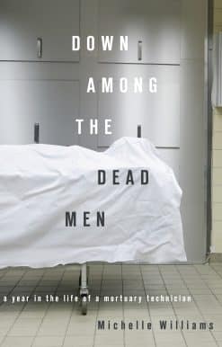 Down Among the Dead Men: A Year in the Life of a Mortuary Technician