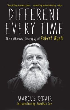 Different Every Time: The Authorized Biography of Robert Wyatt