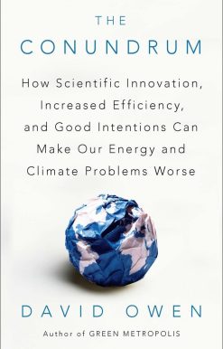 The Conundrum: How Scientific Innovation, Increased Efficiency, and Good Intentions Can Make Our Energy and Climate Problems Worse