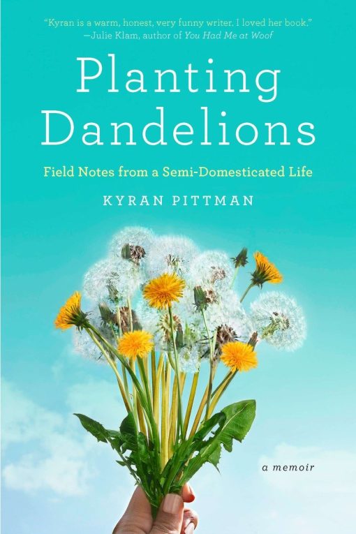 Planting Dandelions: Field Notes From a Semi-Domesticated Life