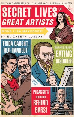 Secret Lives of Great Artists: What Your Teachers Never Told You about Master Painters and Sculptors