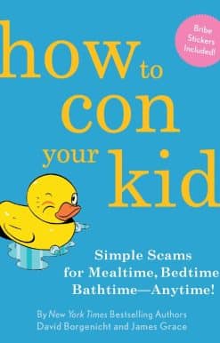 How to Con Your Kid: Simple Scams for Mealtime, Bedtime, Bathtime-Anytime!