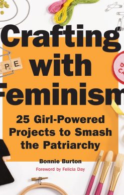 Crafting with Feminism: 25 Girl-Powered Projects to Smash the Patriarchy