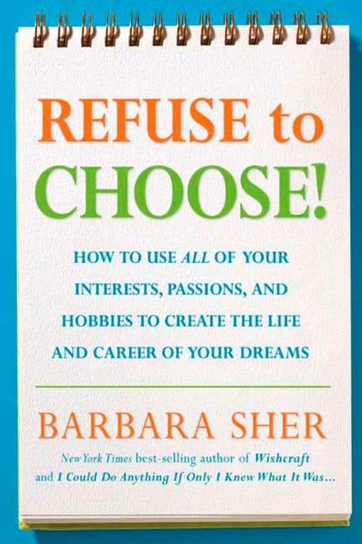 Use All of Your Interests, Passions, and Hobbies to Create the Life and Career of Your Dreams: Refuse to Choose!