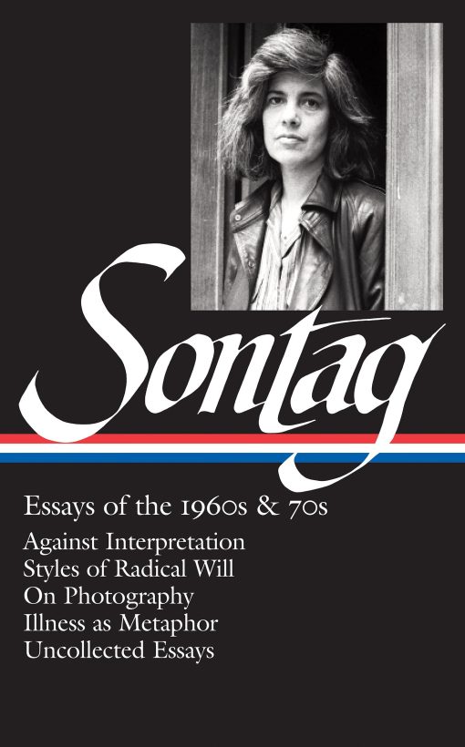 Against Interpretation / Styles of Radical Will / On Photography / Illness as Metaphor / Uncollected Essays: Susan Sontag: Essays of the 1960s & 70s (LOA #246)