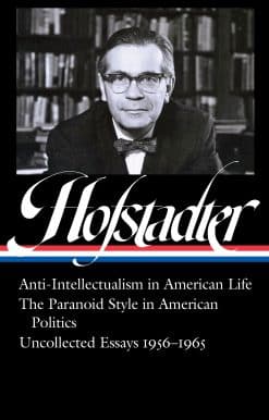 Richard Hofstadter: Anti-Intellectualism in American Life, The Paranoid Style in American Politics, Uncollected Essays 1956-1965 (LOA #330)