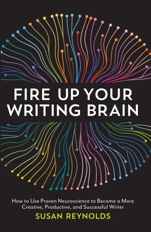 Fire Up Your Writing Brain: How to Use Proven Neuroscience to Become a More Creative, Productive, and Succes sful Writer