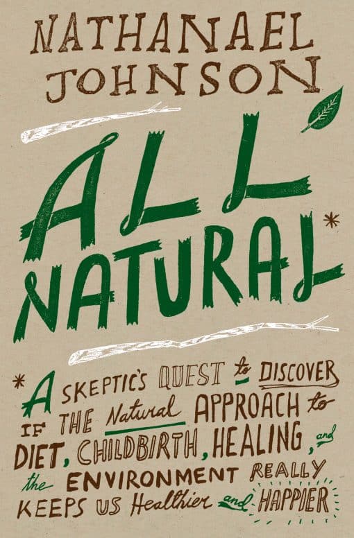 All Natural*: *A Skeptic's Quest to Discover If the Natural Approach to Diet, Childbirth, Healing, and the Environment Really Keeps Us Healthier and Happier