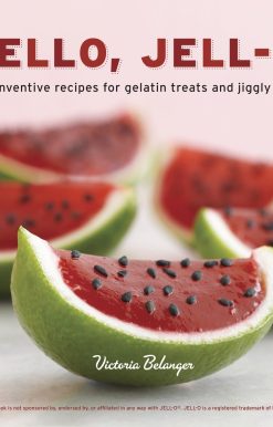 50+ Inventive Recipes for Gelatin Treats and Jiggly Sweets [A Cookbook]: Hello, Jell-O!