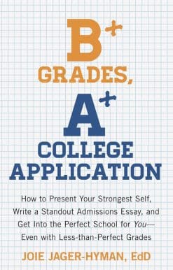B+ Grades, A+ College Application: How to Present Your Strongest Self, Write a Standout Admissions Essay, and Get Into the Perfect School for You