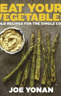 Eat Your Vegetables: Bold Recipes for the Single Cook [A Cookbook]