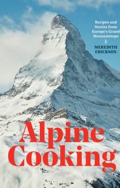 Alpine Cooking: Recipes and Stories from Europe's Grand Mountaintops [A Cookbook]