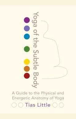 Yoga of the Subtle Body: A Guide to the Physical and Energetic Anatomy of Yoga