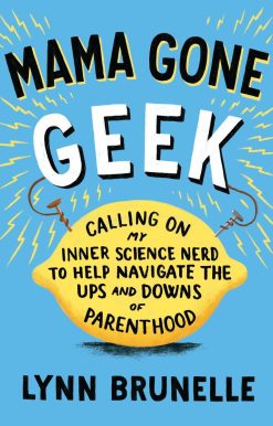 Mama Gone Geek: Calling On My Inner Science Nerd to Help Navigate the Ups and Downs of Parenthood