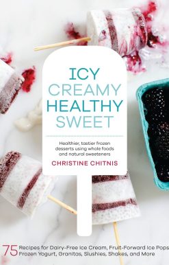 Icy, Creamy, Healthy, Sweet: 75 Recipes for Dairy-Free Ice Cream, Fruit-Forward Ice Pops, Frozen Yogurt, Granitas, Slushies, Shakes, and More