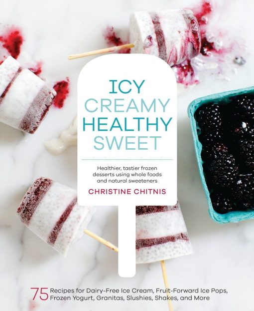 Icy, Creamy, Healthy, Sweet: 75 Recipes for Dairy-Free Ice Cream, Fruit-Forward Ice Pops, Frozen Yogurt, Granitas, Slushies, Shakes, and More