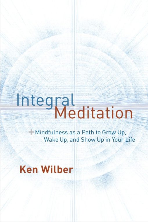 Mindfulness as a Way to Grow Up, Wake Up, and Show Up in Your Life: Integral Meditation