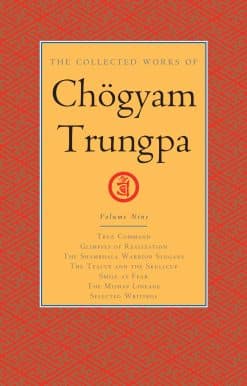 The Collected Works of Chögyam Trungpa, Volume 9: True Command - Glimpses of Realization - Shambhala Warrior Slogans - The Teacup and the Skullcup - Smile at Fear - The Mishap Lineage - Selected Writings