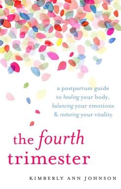 A Postpartum Guide to Healing Your Body, Balancing Your Emotions, and Restoring Your Vitality: The Fourth Trimester