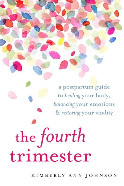 A Postpartum Guide to Healing Your Body, Balancing Your Emotions, and Restoring Your Vitality: The Fourth Trimester