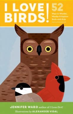 I Love Birds!: 52 Ways to Wonder, Wander, and Explore Birds with Kids