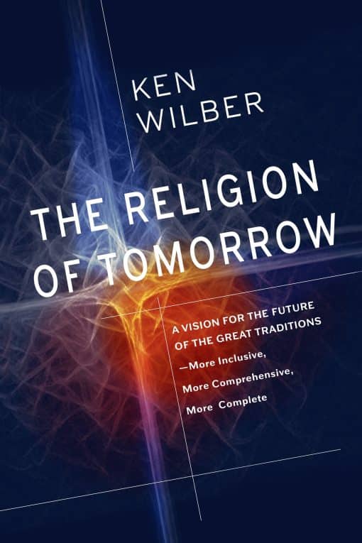 The Religion of Tomorrow: A Vision for the Future of the Great Traditions - More Inclusive, More Comprehensive, More Complete