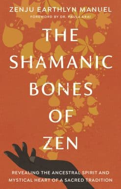 The Shamanic Bones of Zen: Revealing the Ancestral Spirit and Mystical Heart of a Sacred Tradition