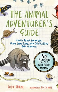 The Animal Adventurer's Guide: How to Prowl for an Owl, Make Snail Slime, and Catch a Frog Bare-Handed--50 Acti vities to Get Wild with Animals