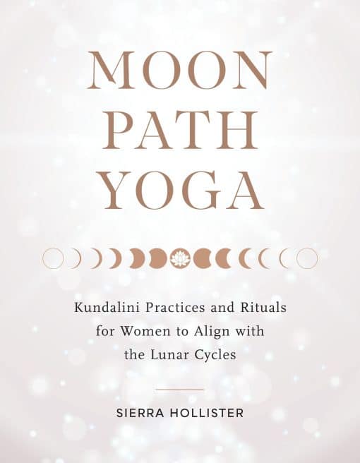 Moon Path Yoga: Kundalini Practices and Rituals for Women to Align with the Lunar Cycles