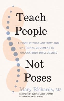 Lessons in Yoga Anatomy and Functional Movement to Unlock Body Intelligence: Teach People, Not Poses