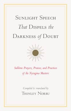 Sunlight Speech That Dispels the Darkness of Doubt: Sublime Prayers, Praises, and Practices of the Nyingma Masters
