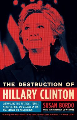 The Destruction of Hillary Clinton: Untangling the Political Forces, Media Culture, and Assault on Fact That Decided  the 2016 Election