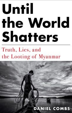 Truth, Lies, and the Looting of Myanmar: Until the World Shatters