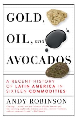 A Recent History of Latin America in Sixteen Commodities: Gold, Oil and Avocados