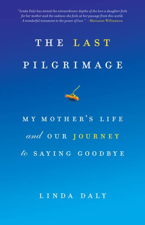 My Mother's Life and Our Journey to Saying Goodbye: The Last Pilgrimage