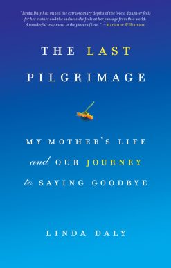 My Mother's Life and Our Journey to Saying Goodbye: The Last Pilgrimage