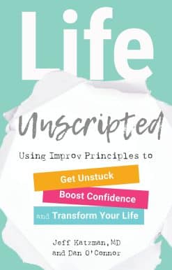 Using Improv Principles to Get Unstuck, Boost Confidence, and Transform Your Life: Life Unscripted