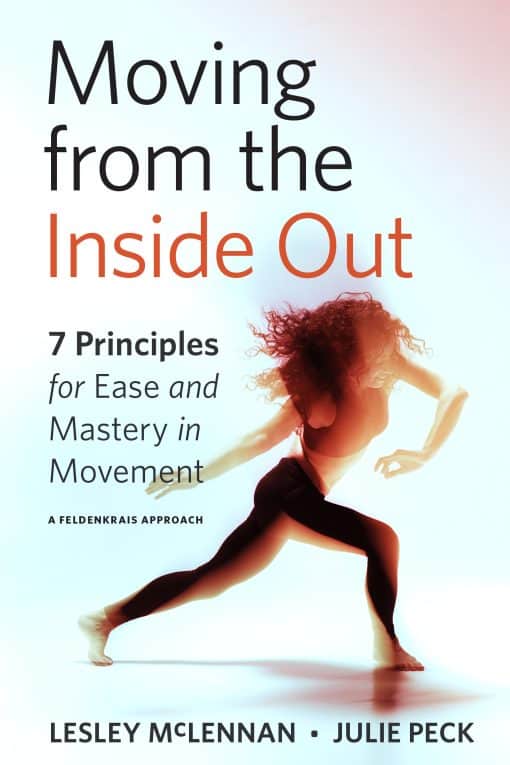 7 Principles for Ease and Mastery in Movement--A Feldenkrais Approach: Moving from the Inside Out