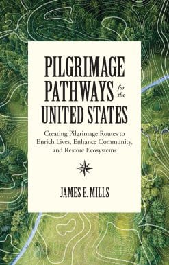 Pilgrimage Pathways for the United States: Creating Pilgrimage Routes to Enrich Lives, Enhance Community, and Restore Ecosystems