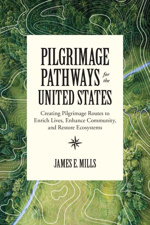 Pilgrimage Pathways for the United States: Creating Pilgrimage Routes to Enrich Lives, Enhance Community, and Restore Ecosystems