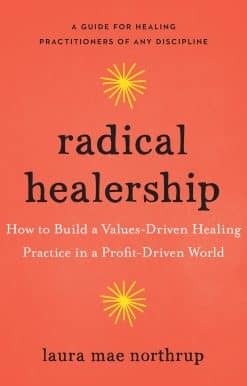 How to Build a Values-Driven Healing Practice in a Profit-Driven World: Radical Healership