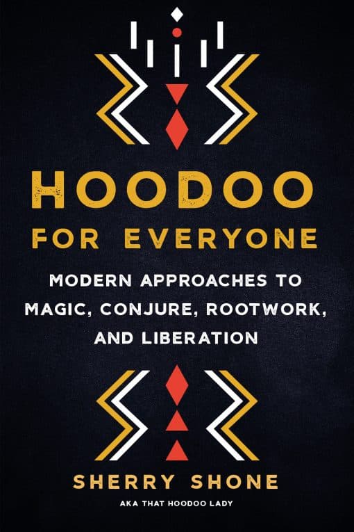 Modern Approaches to Magic, Conjure, Rootwork, and Liberation: Hoodoo for Everyone