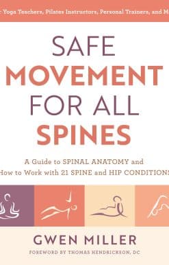 Safe Movement for All Spines: A Guide to Spinal Anatomy and How to Work with 21 Spine and Hip Conditions
