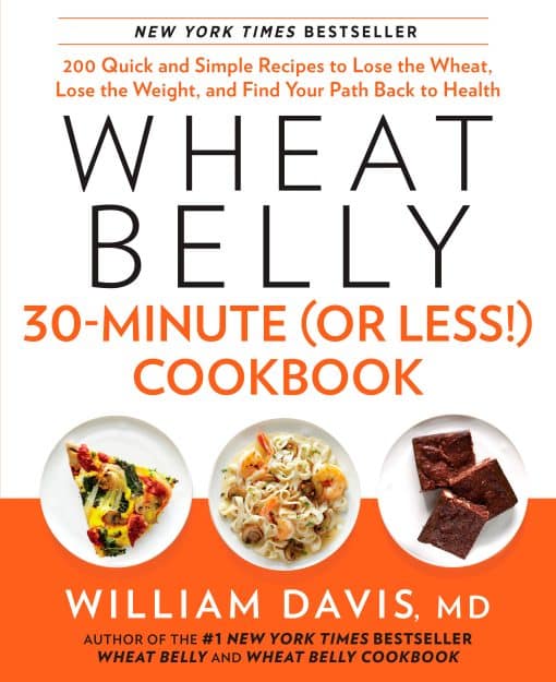 200 Quick and Simple Recipes to Lose the Wheat, Lose the Weight, and Find Your Path Back to Health: Wheat Belly 30-Minute (Or Less!) Cookbook