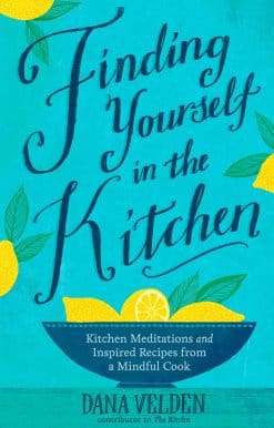 Kitchen Meditations and Inspired Recipes from a Mindful Cook: Finding Yourself in the Kitchen