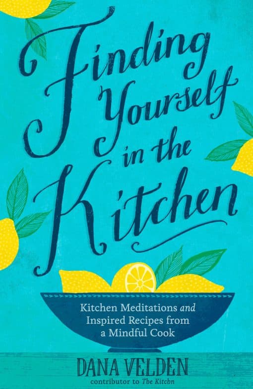 Kitchen Meditations and Inspired Recipes from a Mindful Cook: Finding Yourself in the Kitchen